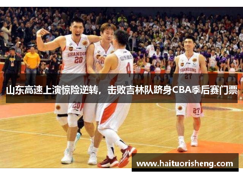 山东高速上演惊险逆转，击败吉林队跻身CBA季后赛门票