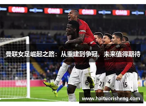 曼联女足崛起之路：从重建到争冠，未来值得期待