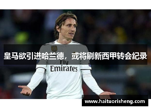 皇马欲引进哈兰德，或将刷新西甲转会纪录