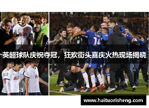 英超球队庆祝夺冠，狂欢街头喜庆火热现场揭晓