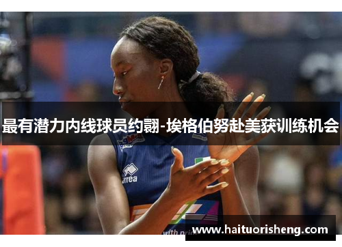 最有潜力内线球员约翾-埃格伯努赴美获训练机会