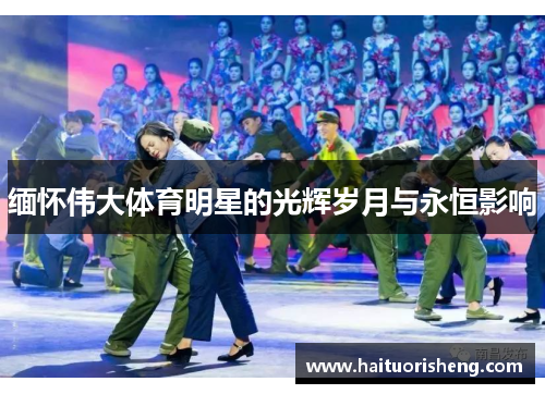 缅怀伟大体育明星的光辉岁月与永恒影响
