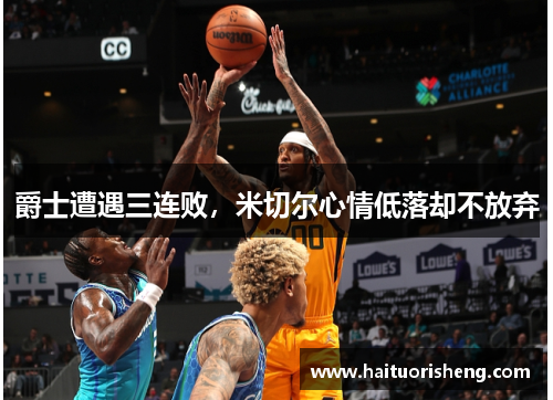 爵士遭遇三连败，米切尔心情低落却不放弃