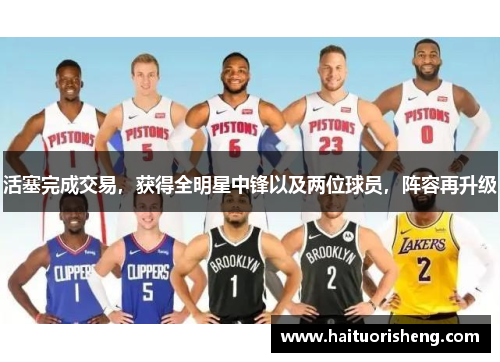 活塞完成交易，获得全明星中锋以及两位球员，阵容再升级