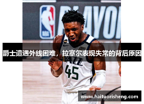 爵士遭遇外线困难，拉塞尔表现失常的背后原因