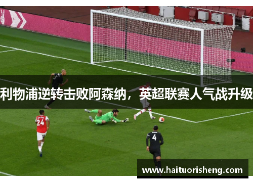 利物浦逆转击败阿森纳，英超联赛人气战升级