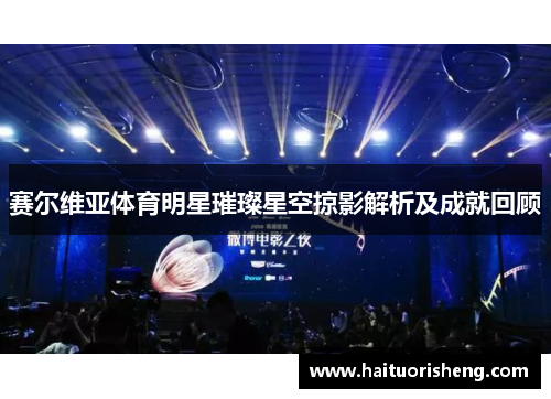 赛尔维亚体育明星璀璨星空掠影解析及成就回顾