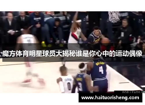 魔方体育明星球员大揭秘谁是你心中的运动偶像