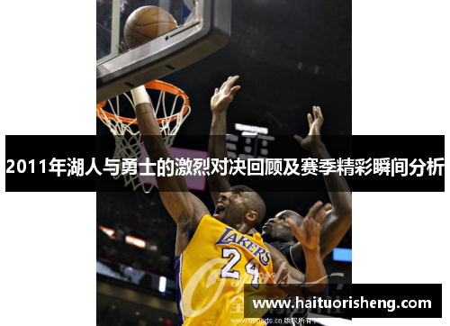 2011年湖人与勇士的激烈对决回顾及赛季精彩瞬间分析