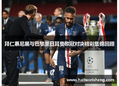 拜仁慕尼黑与巴黎圣日耳曼欧冠对决精彩集锦回顾