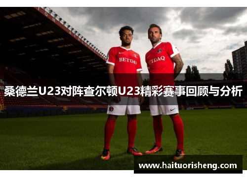 桑德兰U23对阵查尔顿U23精彩赛事回顾与分析
