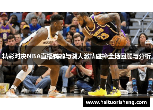 精彩对决NBA直播鹈鹕与湖人激情碰撞全场回顾与分析