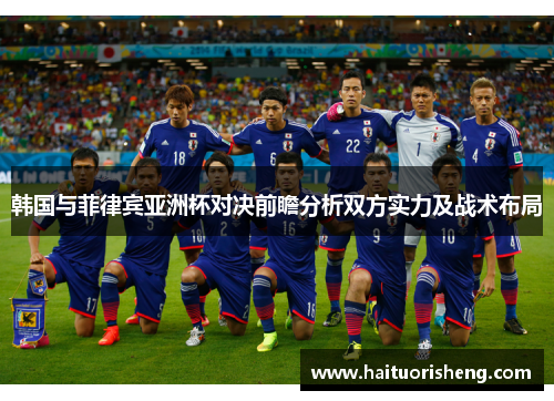 韩国与菲律宾亚洲杯对决前瞻分析双方实力及战术布局