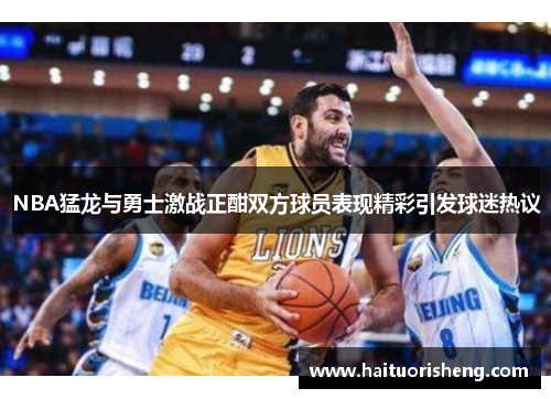 NBA猛龙与勇士激战正酣双方球员表现精彩引发球迷热议