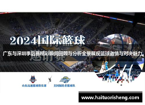广东与深圳季后赛精彩瞬间回顾与分析全景展现篮球激情与对决魅力