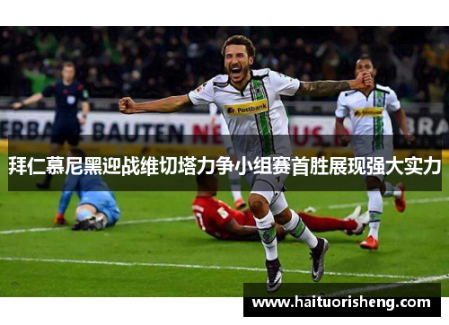拜仁慕尼黑迎战维切塔力争小组赛首胜展现强大实力