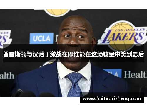 普雷斯顿与汉诺丁激战在即谁能在这场较量中笑到最后