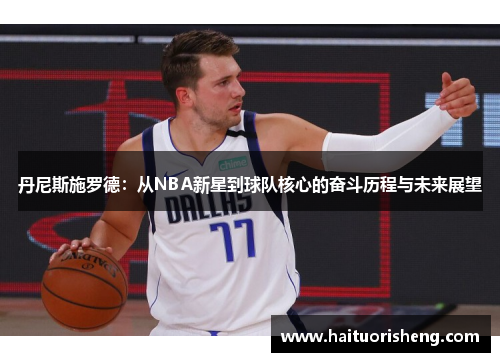 丹尼斯施罗德：从NBA新星到球队核心的奋斗历程与未来展望
